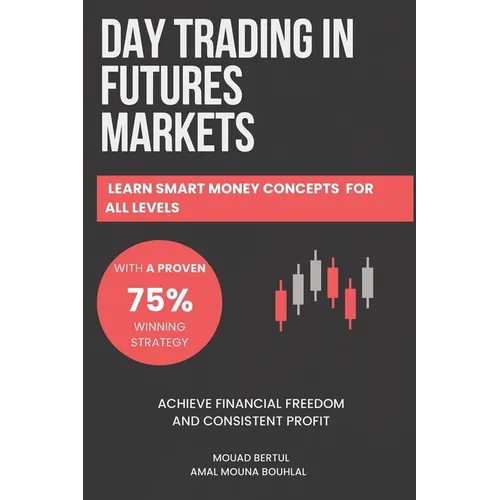 Day Trading in Futures Markets: Learn Smart Money Concepts for All Levels with a Proven 75% Winning Strategy to Achieve Financial Freedom and Consiste - Paperback