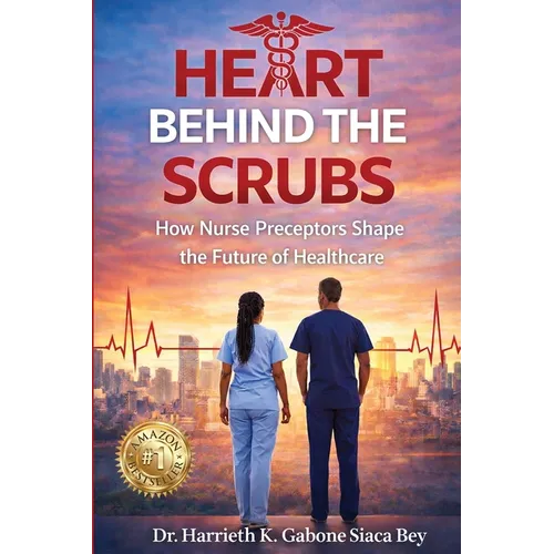 Heart Behind the Scrubs: How Nurse Preceptors Shape the Future of Healthcare - Paperback