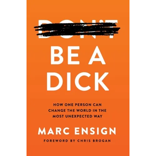 Be a Dick: How One Person Can Change the World in the Most Unexpected Way - Hardcover