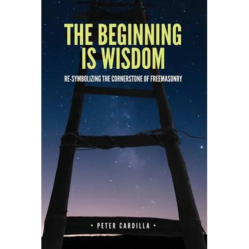 The Beginning is Wisdom: Re-symbolizing the Cornerstone of Freemasonry - Paperback