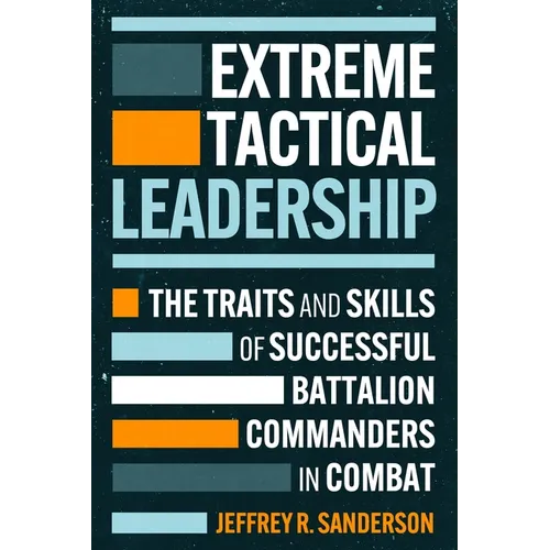 Extreme Tactical Leadership: The Traits and Skills of Successful Battalion Commanders in Combat - Hardcover