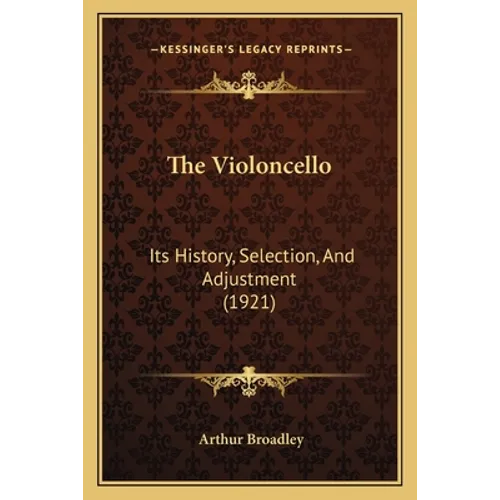 The Violoncello: Its History, Selection, And Adjustment (1921) - Paperback