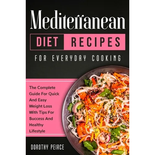 Mediterranean Diet Recipes for Everyday Cooking: The Complete Guide For Quick And Easy Weight Loss With Tips For Success And Healthy Lifestyle - Paperback