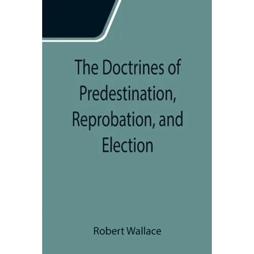 The Doctrines of Predestination, Reprobation, and Election - Paperback