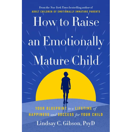 How to Raise an Emotionally Mature Child: Your Blueprint to a Lifetime of Happiness and Success for Your Child - Hardcover