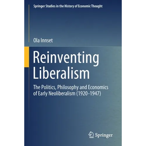 Reinventing Liberalism: The Politics, Philosophy and Economics of Early Neoliberalism (1920-1947) - Paperback