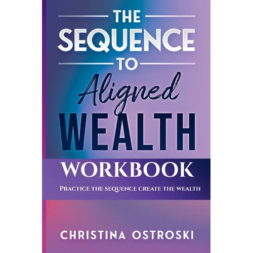 The Sequence to Aligned Wealth Workbook: Practice the Sequence, Create the Wealth - Paperback
