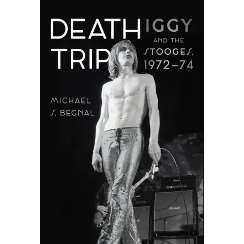 Death Trip: Iggy and the Stooges, 1972-74 - Hardcover