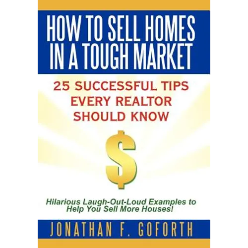 How To Sell Homes in a Tough Market: 25 Successful Tips Every Realtor Should Know. Hilarious Laugh-Out-Loud Examples to Help You Sell More Houses! - Hardcover