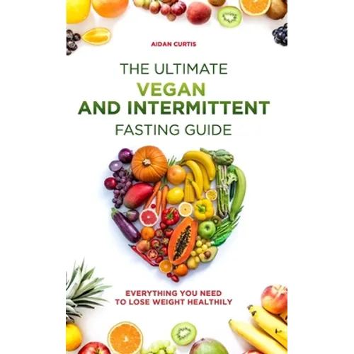 The Ultimate Vegan and Intermittent Fasting Guide: Everything You Need To Lose Weight Healthily - Paperback