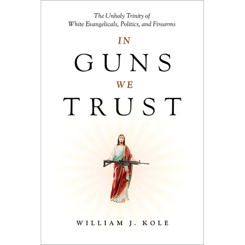 In Guns We Trust: The Unholy Trinity of White Evangelicals, Politics, and Firearms - Hardcover