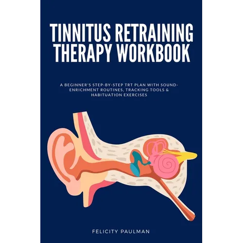 Tinnitus Retraining Therapy Workbook: A Beginner's Step-by-Step TRT Plan with Sound-Enrichment Routines, Tracking Tools & Habituation Exercises - Paperback