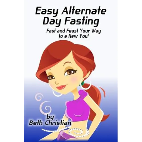 Easy Alternate Day Fasting: Fast and Feast Your Way to a New You