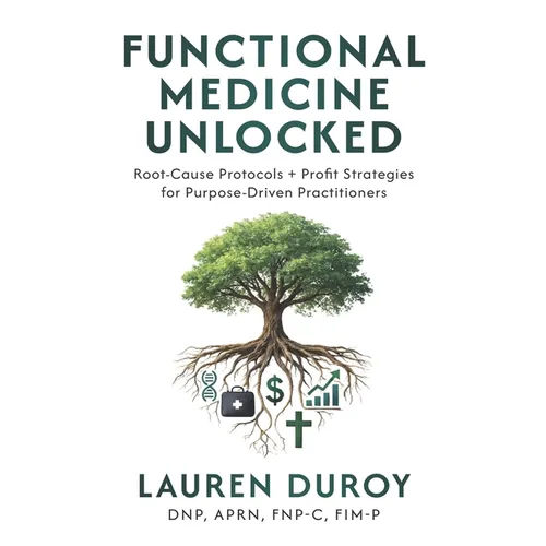 Functional Medicine Unlocked: Root-Cause Protocols + Profit Strategies for Purpose-Driven Practitioners - Paperback