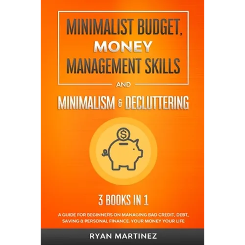Minimalist Budget, Money Management Skills and Minimalism & Decluttering: A Guide for Beginners on Managing Bad Credit, Debt, Saving & Personal Financ - Paperback