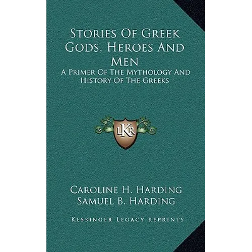 Stories Of Greek Gods, Heroes And Men: A Primer Of The Mythology And History Of The Greeks - Hardcover