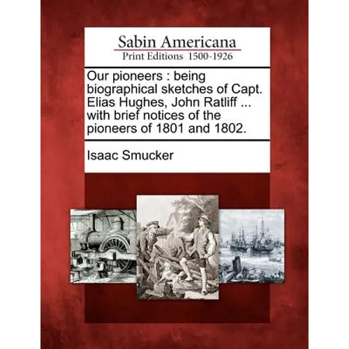Our Pioneers: Being Biographical Sketches of Capt. Elias Hughes, John Ratliff ... with Brief Notices of the Pioneers of 1801 and 180 - Paperback