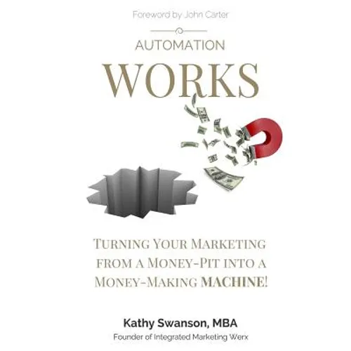 Automation Works: Turning Your Marketing from a Money-Pit into a Money-Making MACHINE! - Paperback