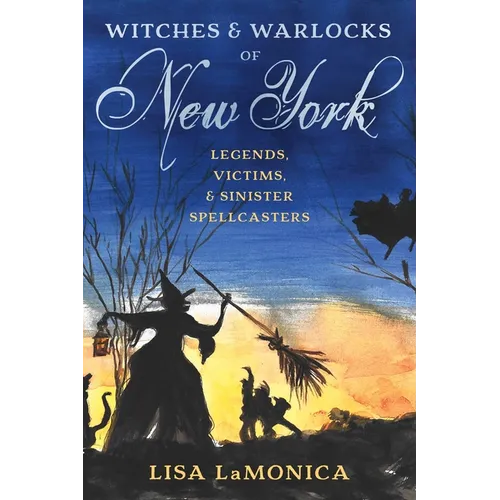 Witches and Warlocks of New York: Legends, Victims, and Sinister Spellcasters - Paperback