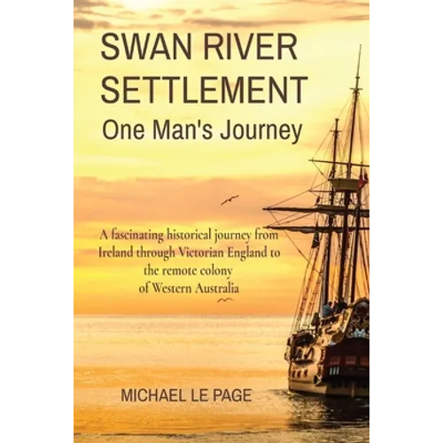 SWAN RIVER SETTLEMENT One Man's Journey: A fascinating historical journey from Ireland through Victorian England to the remote colony of Western Austr - Paperback