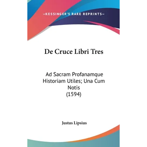 De Cruce Libri Tres: Ad Sacram Profanamque Historiam Utiles; Una Cum Notis (1594) - Hardcover