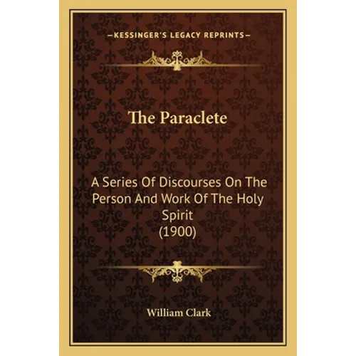 The Paraclete: A Series Of Discourses On The Person And Work Of The Holy Spirit (1900) - Paperback