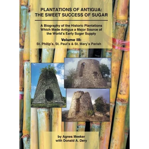 Plantations of Antigua: the Sweet Success of Sugar (Volume 3): A Biography of the Historic Plantations Which Made Antigua a Major Source of th - Hardcover