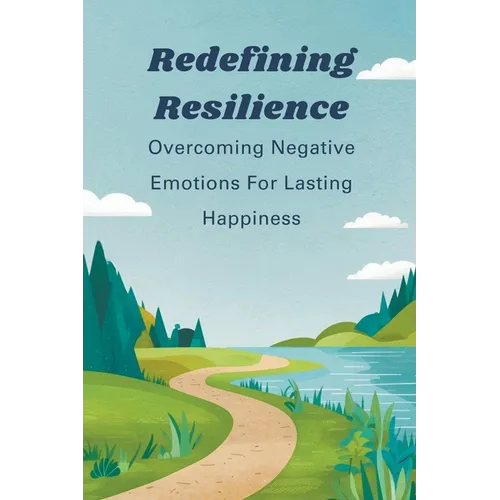 Redefining Resilience: Overcoming Negative Emotions For Lasting Happiness - Paperback