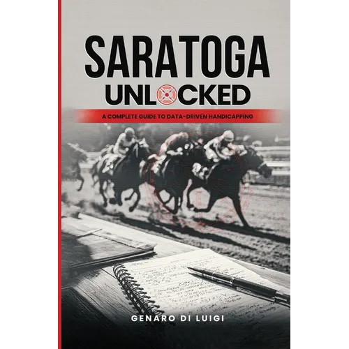Saratoga Unlocked: A Complete Guide to Data-Driven Handicapping - Paperback