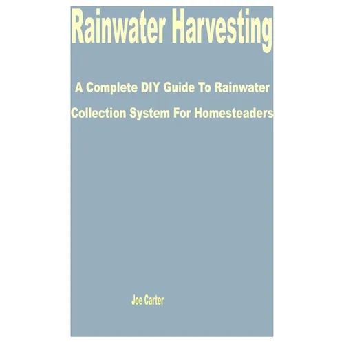 Rainwater Harvesting: A Complete DIY Guide to Rainwater Collection System for Homesteaders - Paperback