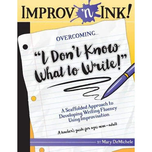 Improv 'n Ink Overcoming I Don't Know What to Write!: A Scaffolded Approach to Developing Writing Fluency Using Improvisation A teacher's guide for ag - Paperback