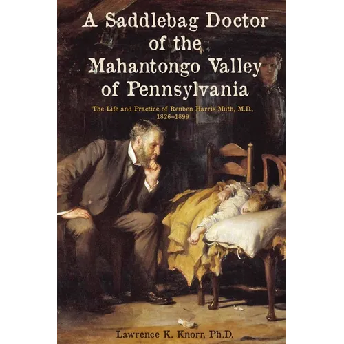 A Saddlebag Doctor of the Mahantongo Valley of Pennsylvania: The Life and Practice of Reuben Harris Muth, M.D., 1826-1899 - Paperback