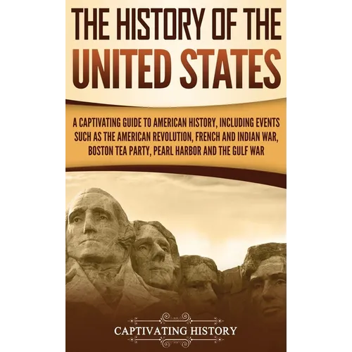 The History of the United States: A Captivating Guide to American History, Including Events Such as the American Revolution, French and Indian War, Bo - Hardcover