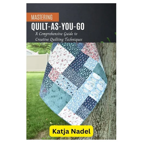 Mastering Quilt-As-You-Go: A Comprehensive Guide to Creative Quilting Techniques - Paperback