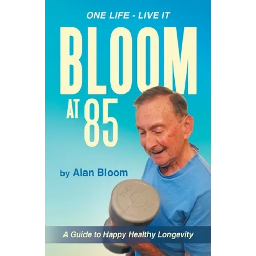 Bloom at 85: A Guide to Happy Healthy Longevity - Paperback