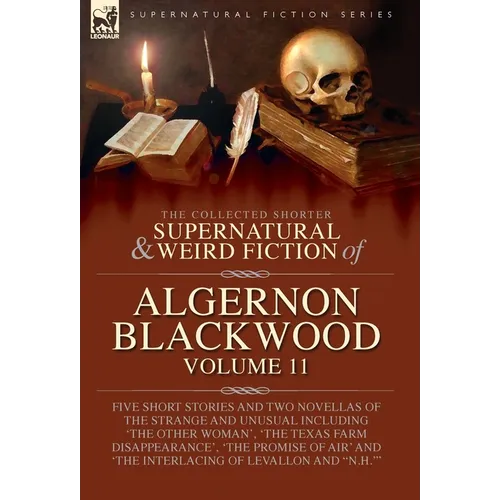 The Collected Shorter Supernatural & Weird Fiction of Algernon Blackwood: Five Short Stories and Two Novellas of the Strange and Unusual Including 'Th - Hardcover