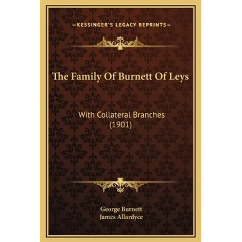The Family Of Burnett Of Leys: With Collateral Branches (1901) - Hardcover