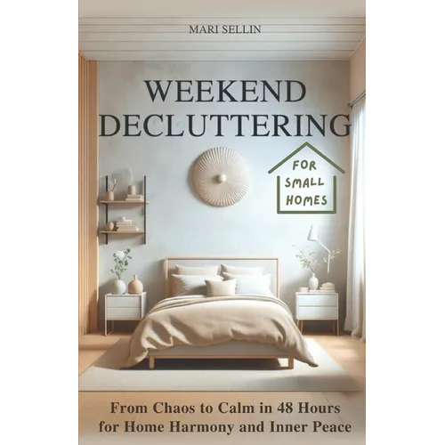 Weekend Decluttering: From Chaos to Calm in 48 Hours for Home Harmony and Inner Peace - Paperback
