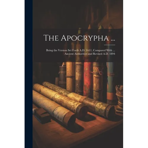 The Apocrypha ...: Being the Version Set Forth A.D. 1611, Compared With ... Ancient Authorities and Revised A.D. 1894 - Paperback