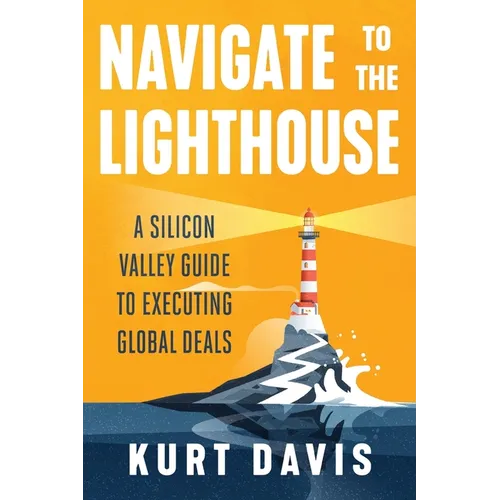 Navigate To The Lighthouse: A Silicon Valley Guide to Executing Global Deals - Paperback