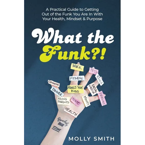 What the Funk?!: A Practical Guide to Getting Out of the Funk You Are In With Your Health, Mindset & Purpose - Paperback