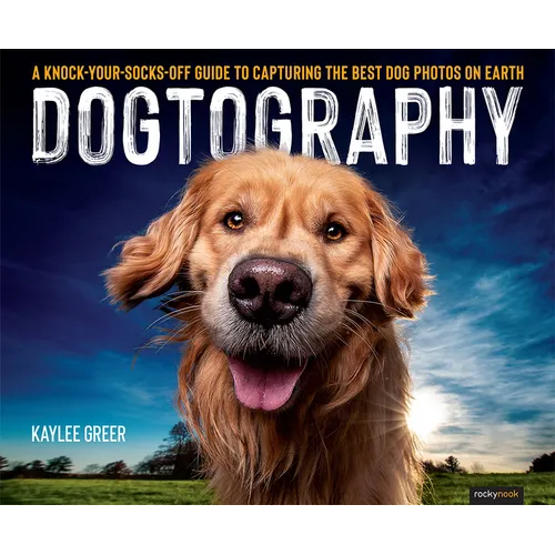 Dogtography: A Knock-Your-Socks-Off Guide to Capturing the Best Dog Photos on Earth - Paperback