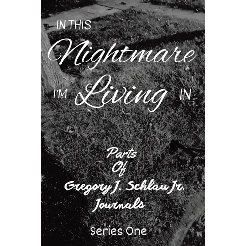 In This Nightmare I'm Living In: Parts of Gregory J. Schlau Jr. Journals - Paperback