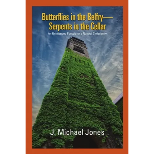Butterflies in the Belfry -- Serpents in the Cellar: An Unintended Pursuit for a Natural Christianity - Paperback