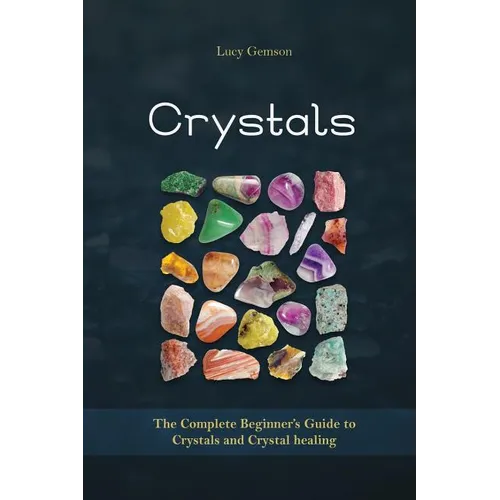 Crystals: The Complete Beginner's Guide to Crystals and Crystal Healing - Paperback