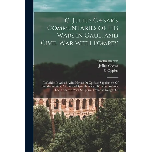 C. Julius Cæsar's Commentaries of His Wars in Gaul, and Civil War With Pompey: To Which Is Added Aulus Hirtius Or Oppius's Supplement Of the Alexandri - Paperback
