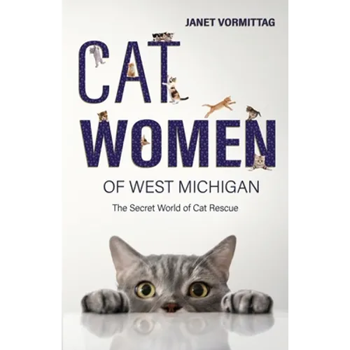 Cat Women of West Michigan: The Secret World of Cat Rescue - Paperback
