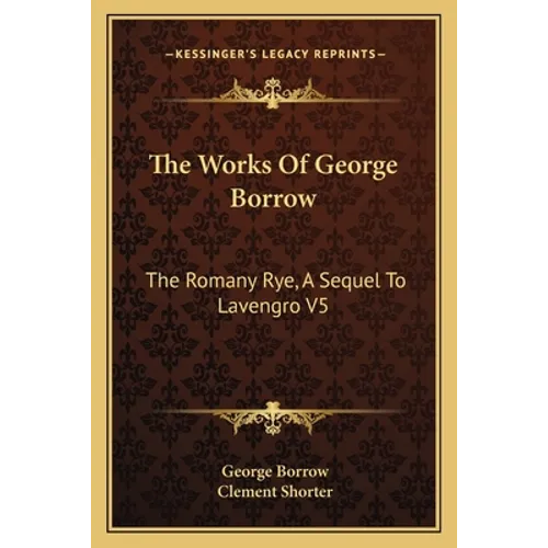 The Works Of George Borrow: The Romany Rye, A Sequel To Lavengro V5 - Paperback