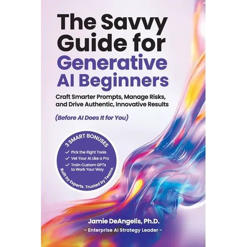 The Savvy Guide for Generative AI Beginners: Craft Smarter Prompts, Manage Risks, and Drive Authentic, Innovative Results (Before AI Does It for You) - Paperback