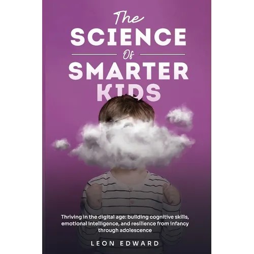 The Science of Smarter Kids: Thriving in the Digital Age: Building Cognitive Skills, Emotional Intelligence, and Resilience from Infancy through Adole - Paperback